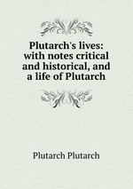 Plutarch`s lives: with notes critical and historical, and a life of Plutarch