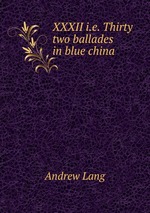 XXXII i.e. Thirty two ballades in blue china
