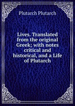 Lives. Translated from the original Greek; with notes critical and historical, and a Life of Plutarch