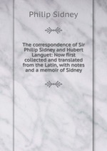 The correspondence of Sir Philip Sidney and Hubert Languet: Now first collected and translated from the Latin, with notes and a memoir of Sidney