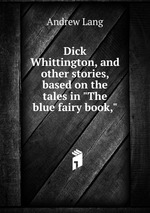 Dick Whittington, and other stories, based on the tales in "The blue fairy book,"
