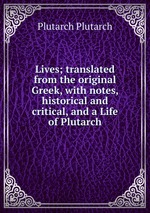 Lives; translated from the original Greek, with notes, historical and critical, and a Life of Plutarch