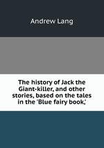 The history of Jack the Giant-killer, and other stories, based on the tales in the `Blue fairy book,`