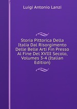 Storia Pittorica Della Italia Dal Risorgimento Delle Belle Arti Fin Presso Al Fine Del XVIII Secolo, Volumes 3-4 (Italian Edition)