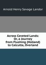 Across Coveted Lands: Or, a Journey from Flushing (Holland) to Calcutta, Overland