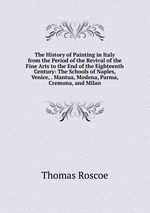 The History of Painting in Italy from the Period of the Revival of the Fine Arts to the End of the Eighteenth Century: The Schools of Naples, Venice, . Mantua, Modena, Parma, Cremona, and Milan