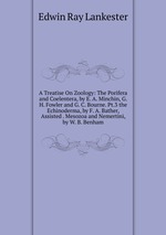 A Treatise On Zoology: The Porifera and Coelentera, by E. A. Minchin, G. H. Fowler and G. C. Bourne. Pt.3 the Echinoderma, by F. A. Bather, Assisted . Mesozoa and Nemertini, by W. B. Benham