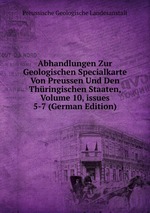 Abhandlungen Zur Geologischen Specialkarte Von Preussen Und Den Thringischen Staaten, Volume 10, issues 5-7 (German Edition)
