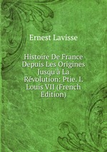 Histoire De France Depuis Les Origines Jusqu` La Rvolution: Ptie. I. Louis VII (French Edition)