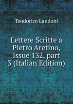 Lettere Scritte a Pietro Aretino, Issue 132, part 3 (Italian Edition)
