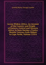 Across Widest Africa: An Account of the Country and People of Eastern, Central and Western Africa As Seen During a Twelve Months` Journey from Djibuti to Cape Verde, Volume 11914