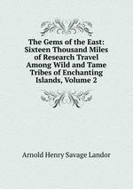 The Gems of the East: Sixteen Thousand Miles of Research Travel Among Wild and Tame Tribes of Enchanting Islands, Volume 2