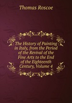 The History of Painting in Italy, from the Period of the Revival of the Fine Arts to the End of the Eighteenth Century, Volume 4