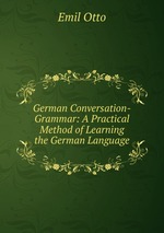 German Conversation-Grammar: A Practical Method of Learning the German Language