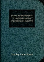 Essays in Oriental Numismatics: Papers Contributed to the Journal of the Royal Asiatic Society of Great Britain and Ireland, and to the Numismatic Chronicle, Etc