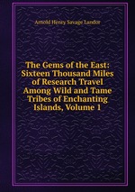 The Gems of the East: Sixteen Thousand Miles of Research Travel Among Wild and Tame Tribes of Enchanting Islands, Volume 1