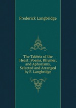 The Tablets of the Heart: Poems, Rhymes, and Aphorisms, Selected and Arranged by F. Langbridge