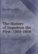 The History of Napoleon the First: 1805-1808