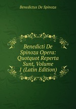 Benedicti De Spinoza Opera: Quotquot Reperta Sunt, Volume 1 (Latin Edition)