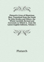Plutarch`s Lives of Illustrious Men: Translated from the Greek by John Dryden and Others. the Whole Carefully Revised and Corrected. to Which Is . from the Latest English Editions, Volume 1