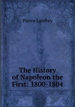 The History of Napoleon the First: 1800-1804
