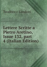 Lettere Scritte a Pietro Aretino, Issue 132, part 4 (Italian Edition)