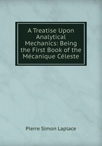 A Treatise Upon Analytical Mechanics: Being the First Book of the Mcanique Cleste