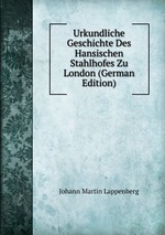 Urkundliche Geschichte Des Hansischen Stahlhofes Zu London (German Edition)