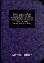 Doctor Martin Luther`s usserst Merkwrdige Weissagungen: Gesammelt Dreissig Jahre Nach Seinem Tode, Im Jahre 1576 (German Edition)