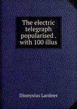 The electric telegraph popularised . with 100 illus