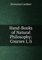 Hand-Books of Natural Philosophy: Courses I, Ii
