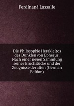 Die Philosophie Herakleitos des Dunklen von Ephesus. Nach einer neuen Sammlung seiner Bruchstcke und der Zeugnisse der alten (German Edition)