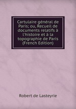 Cartulaire gnral de Paris; ou, Recueil de documents relatifs l`histoire et la topographie de Paris (French Edition)