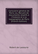 Cartulaire gnral de Paris; ou, Recueil de documents relatifs  l`histoire et  la topographie de Paris (French Edition)