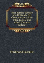 Herr Bastiat-Schulze Von Delitzsch, Der konomische Julian: Oder, Capital Und Arbeit (German Edition)