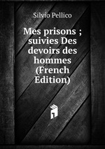 Mes prisons ; suivies Des devoirs des hommes (French Edition)