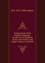 A hand-book of the English language; for the use of students of the universities and higher classes of schools