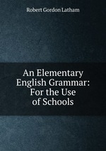 An Elementary English Grammar: For the Use of Schools