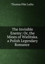 The Invisible Enemy: Or, the Mines of Wielitska. a Polish Legendary Romance