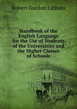 Handbook of the English Language for the Use of Students of the Universities and the Higher Classes of Schools