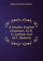 A Smaller English Grammar, by R.G. Latham and M.C. Maberly