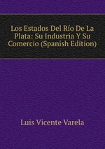 Los Estados Del Ro De La Plata: Su Industria Y Su Comercio (Spanish Edition)