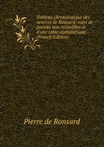 Tableau chronologique des oeuvres de Ronsard; suivi de posies non recueillies et d`une table alphabtique (French Edition)
