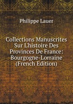 Collections Manuscrites Sur L`histoire Des Provinces De France: Bourgogne-Lorraine (French Edition)