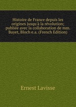 Histoire de France depuis les origines jusqu` la rvolution; publie avec la collaboration de mm. Bayet, Bloch e.a. (French Edition)