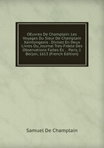 OEuvres De Champlain: Les Voyages Du Sieur De Champlain Xaintongeois . Divisez En Deux Livres Ou, Journal Tres-Fidele Des Observations Faites s . . Paris, I. Berjon, 1613 (French Edition)