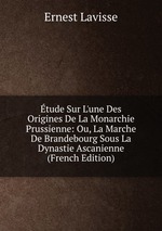 tude Sur L`une Des Origines De La Monarchie Prussienne: Ou, La Marche De Brandebourg Sous La Dynastie Ascanienne (French Edition)