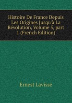 Histoire De France Depuis Les Origines Jusqu` La Rvolution, Volume 5, part 1 (French Edition)