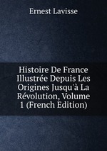 Histoire De France Illustre Depuis Les Origines Jusqu` La Rvolution, Volume 1 (French Edition)