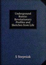 Underground Russia: Revolutionary Profiles and Sketches from Life